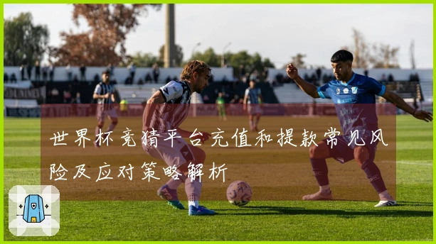 世界杯竞猜平台充值和提款常见风险及应对策略解析