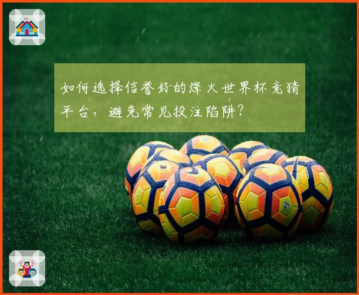 如何选择信誉好的烽火世界杯竞猜平台，避免常见投注陷阱？