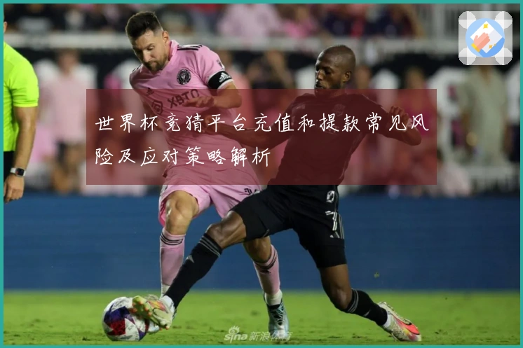 世界杯竞猜平台充值和提款常见风险及应对策略解析